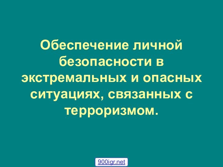 Обеспечение личной безопасности в экстремальных и опасных ситуациях, связанных с терроризмом.