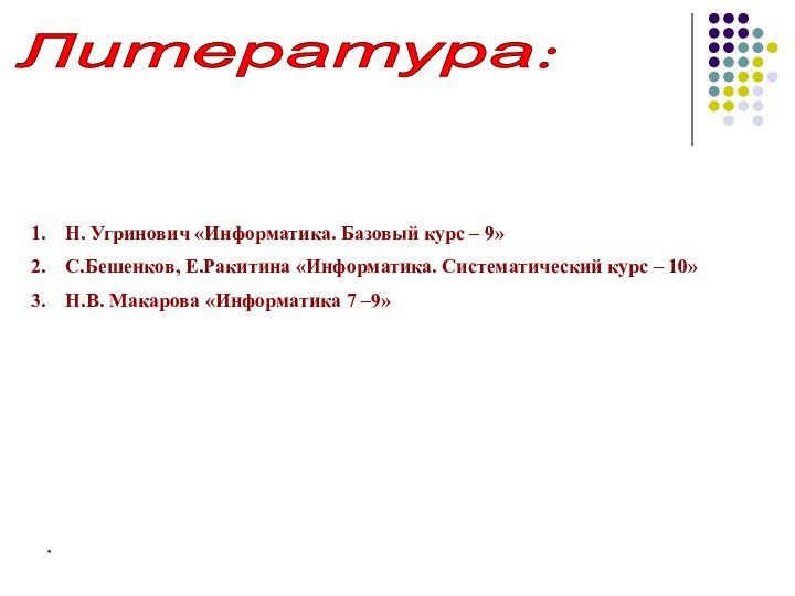 *Литература: Н. Угринович «Информатика. Базовый курс – 9»С.Бешенков, Е.Ракитина «Информатика. Систематический курс