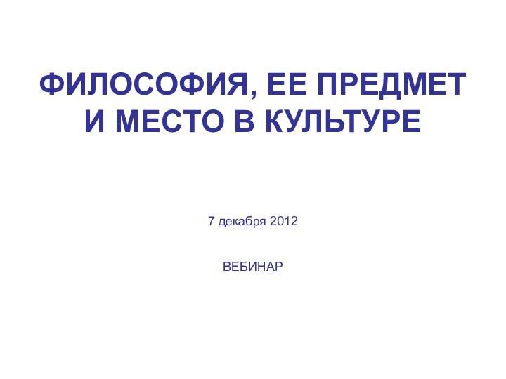 ФИЛОСОФИЯ, ЕЕ ПРЕДМЕТ И МЕСТО В КУЛЬТУРЕ   7 декабря