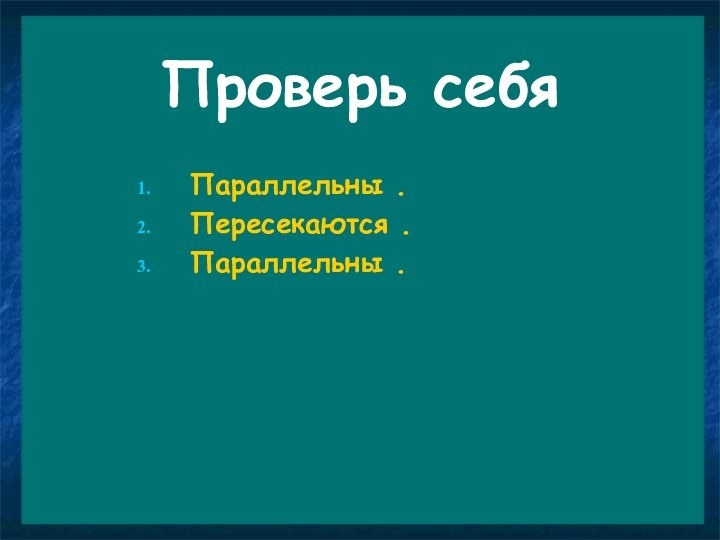 Проверь себяПараллельны .Пересекаются .Параллельны .