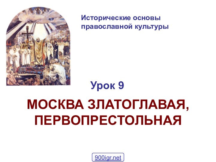 Исторические основы  православной культурыУрок 9МОСКВА ЗЛАТОГЛАВАЯ, ПЕРВОПРЕСТОЛЬНАЯ
