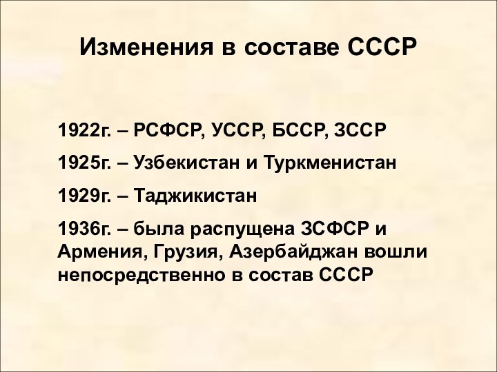 Изменения в составе СССР1922г. – РСФСР, УССР, БССР, ЗССР1925г. – Узбекистан и