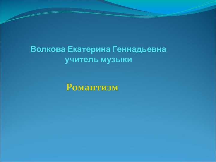 Волкова Екатерина Геннадьевна  учитель музыкиРомантизм