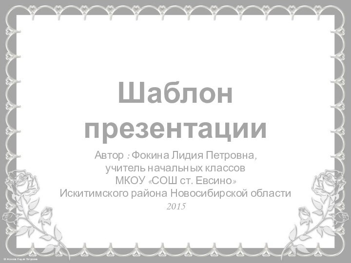 Шаблон презентацииАвтор : Фокина Лидия Петровна, учитель начальных классовМКОУ «СОШ ст. Евсино» Искитимского района Новосибирской области2015