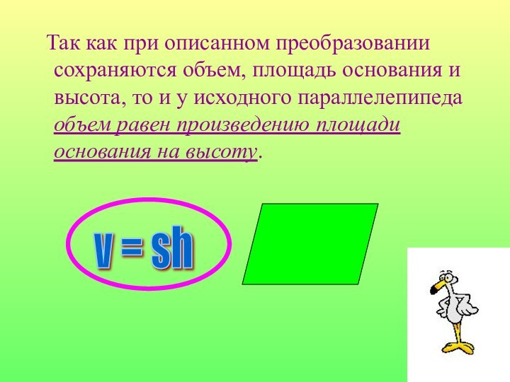 Так как при описанном преобразовании сохраняются объем, площадь основания и высота,