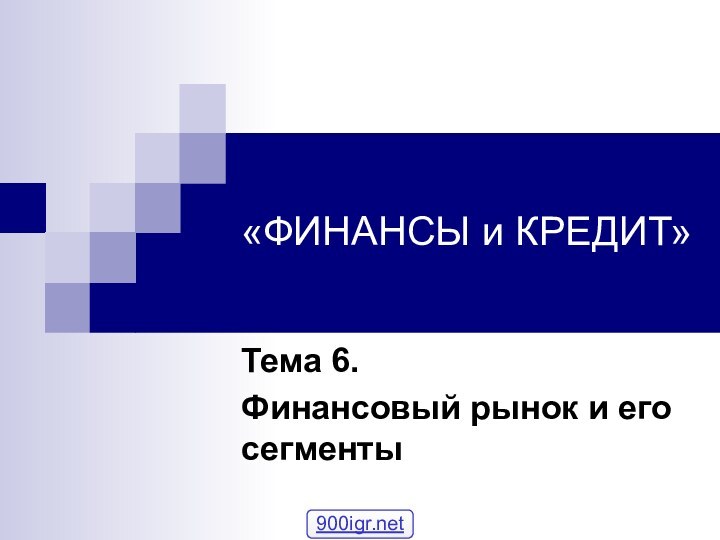 «ФИНАНСЫ и КРЕДИТ»Тема 6.Финансовый рынок и его сегменты