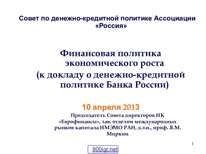 Финансовая политика экономического роста(к докладу о денежно-кредитной политике Банка России)10 апреля 2013Совет