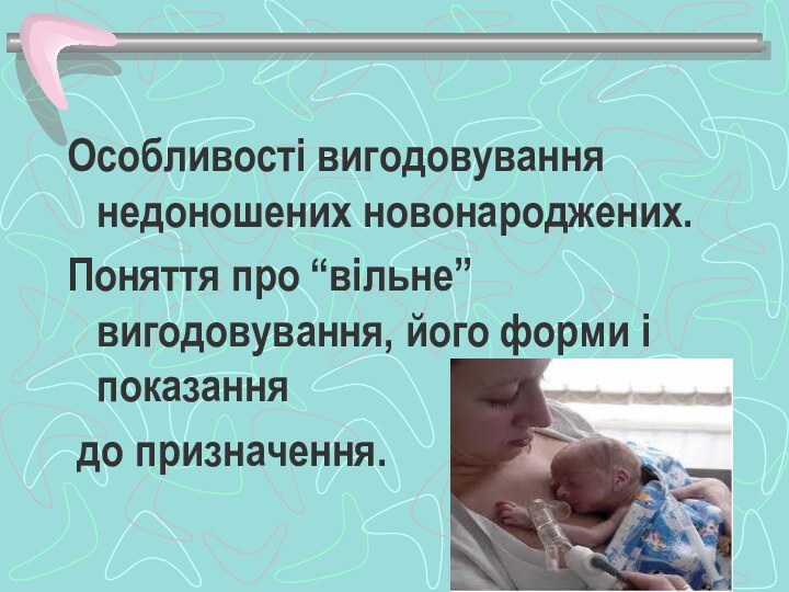 Особливості вигодовування недоношених новонароджених.Поняття про “вільне” вигодовування, його форми і показання до призначення.