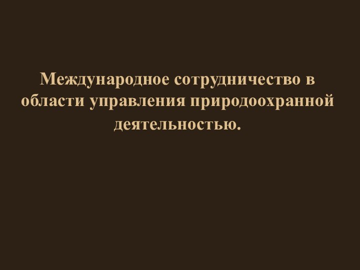 Международное сотрудничество в области управления природоохранной деятельностью.