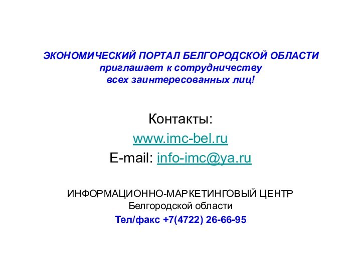 ЭКОНОМИЧЕСКИЙ ПОРТАЛ БЕЛГОРОДСКОЙ ОБЛАСТИ приглашает к сотрудничеству  всех заинтересованных лиц!Контакты:www.imc-bel.ruE-mail: info-imc@ya.ruИНФОРМАЦИОННО-МАРКЕТИНГОВЫЙ