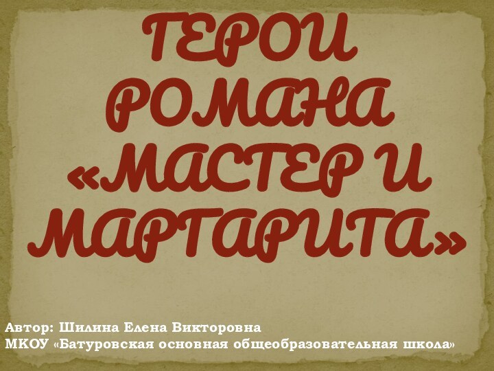 Герои романа  «Мастер и Маргарита»Автор: Шилина Елена ВикторовнаМКОУ «Батуровская основная общеобразовательная школа»