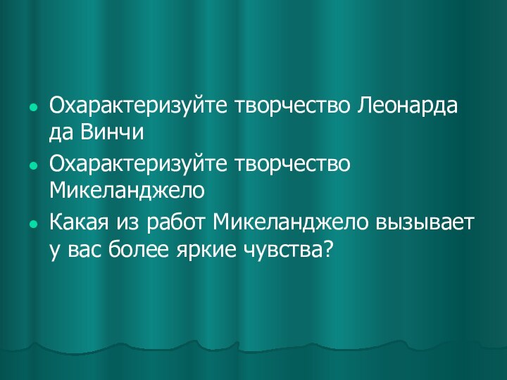 Охарактеризуйте творчество Леонарда да ВинчиОхарактеризуйте творчество МикеланджелоКакая из работ Микеланджело вызывает у вас более яркие чувства?