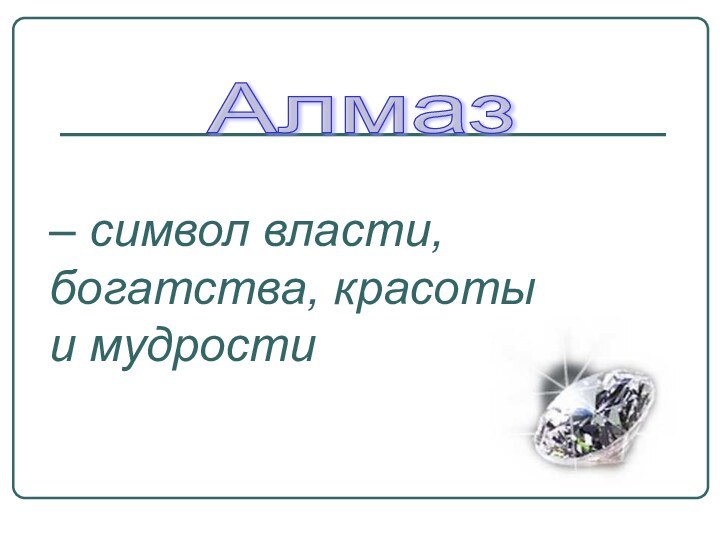 Алмаз – символ власти, богатства, красоты и мудрости .