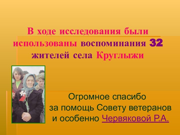 В ходе исследования были использованы воспоминания 32 жителей села КруглыжиОгромное спасибо