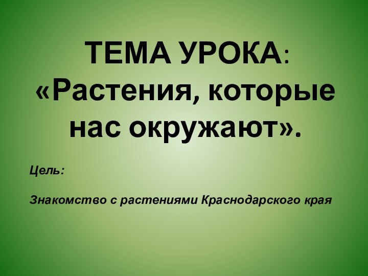 ТЕМА УРОКА: «Растения, которые нас окружают».   Цель:   Знакомство