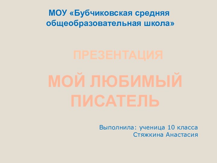 Выполнила: ученица 10 классаСтяжкина АнастасияМОЙ ЛЮБИМЫЙ ПИСАТЕЛЬПРЕЗЕНТАЦИЯ МОУ «Бубчиковская