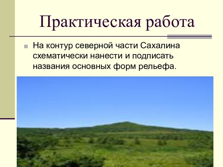 Практическая работаНа контур северной части Сахалина схематически нанести и подписать названия основных форм рельефа.