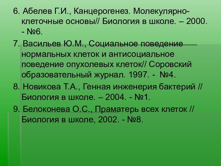 6. Абелев Г.И., Канцерогенез. Молекулярно-клеточные основы// Биология в школе. – 2000. -