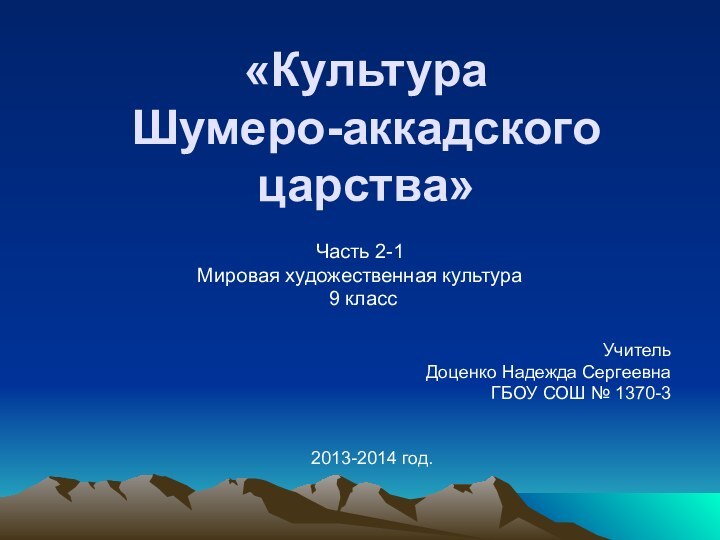 «Культура  Шумеро-аккадского царства» Часть 2-1Мировая художественная культура 9 классУчитель Доценко Надежда