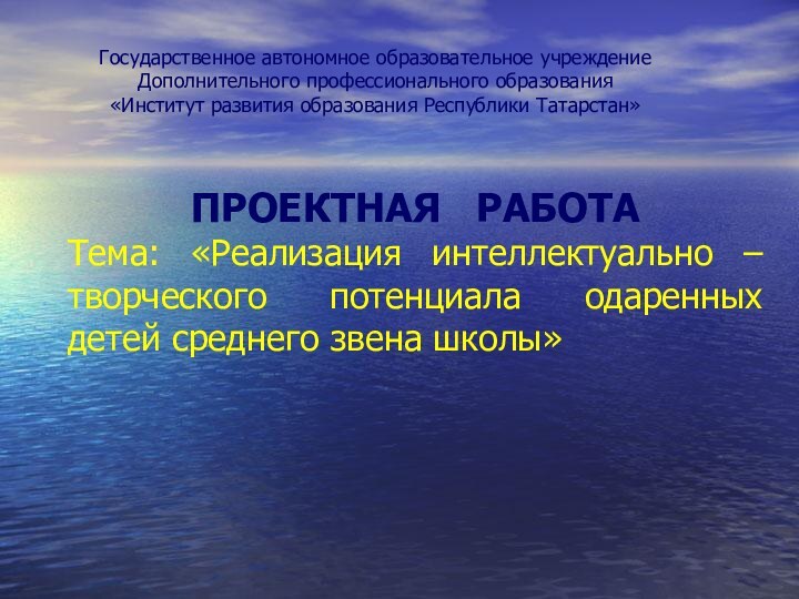 Государственное автономное образовательное учреждениеДополнительного профессионального образования«Институт развития образования Республики Татарстан»ПРОЕКТНАЯ  РАБОТАТема: