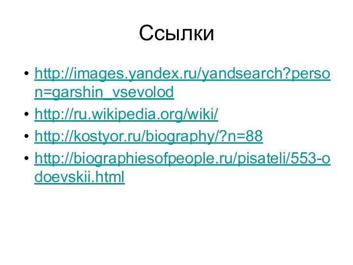 Ссылкиhttp://images.yandex.ru/yandsearch?person=garshin_vsevolodhttp://ru.wikipedia.org/wiki/http://kostyor.ru/biography/?n=88http://biographiesofpeople.ru/pisateli/553-odoevskii.html