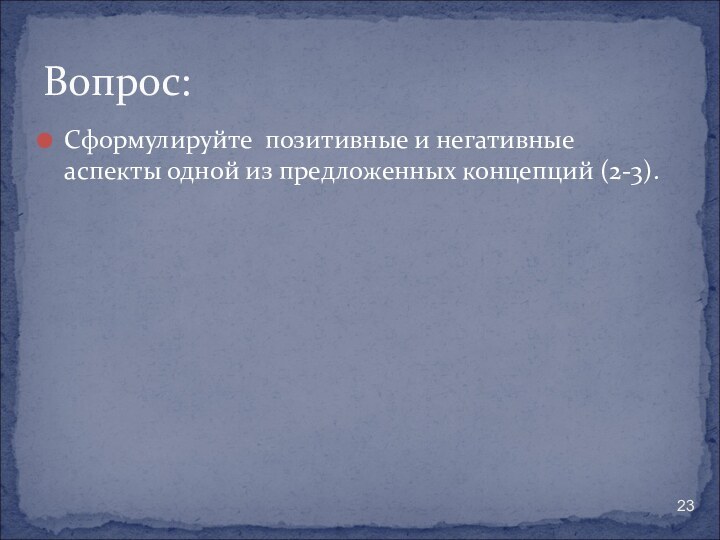 Сформулируйте позитивные и негативные аспекты одной из предложенных концепций (2-3).Вопрос: