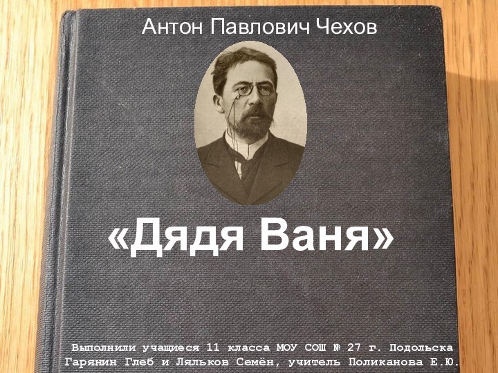 «Дядя Ваня»Антон Павлович ЧеховВыполнили учащиеся 11 класса МОУ СОШ № 27 г.