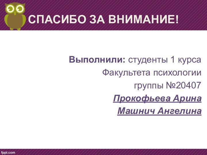 СПАСИБО ЗА ВНИМАНИЕ!Выполнили: студенты 1 курсаФакультета психологиигруппы №20407Прокофьева АринаМашнич Ангелина