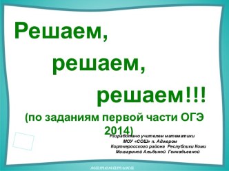 Решаем, решаем, решаем!!! (по заданиям первой части ОГЭ 2014)