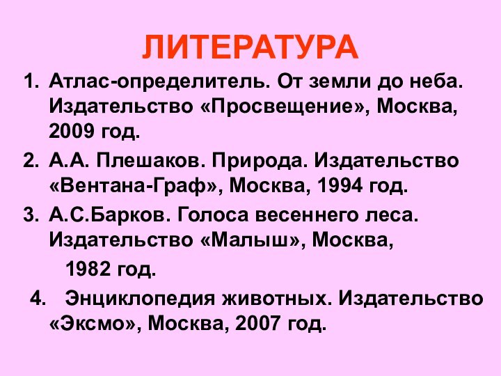 ЛИТЕРАТУРААтлас-определитель. От земли до неба. Издательство «Просвещение», Москва, 2009 год.А.А. Плешаков. Природа.