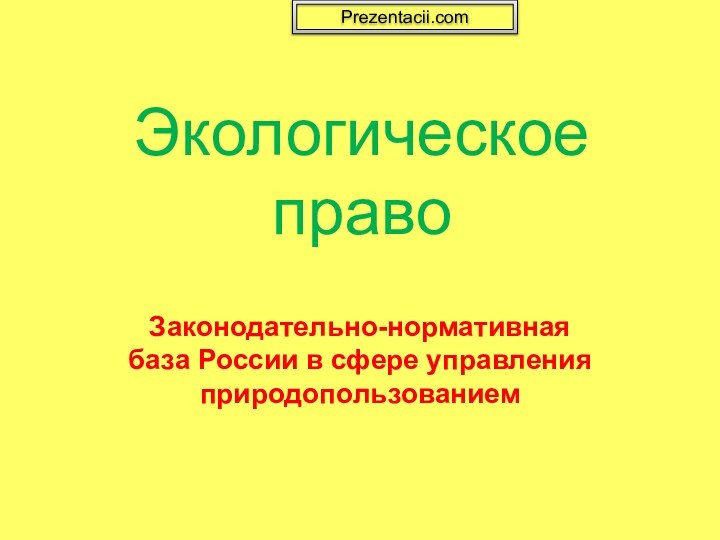 Экологическое правоЗаконодательно-нормативная база России в сфере управления природопользованиемPrezentacii.com