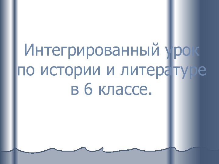 Интегрированный урок по истории и литературе  в 6 классе.