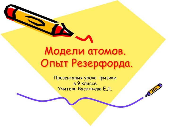 Модели атомов.  Опыт Резерфорда.Презентация урока физики в 9 классе.Учитель Васильева Е.Д.