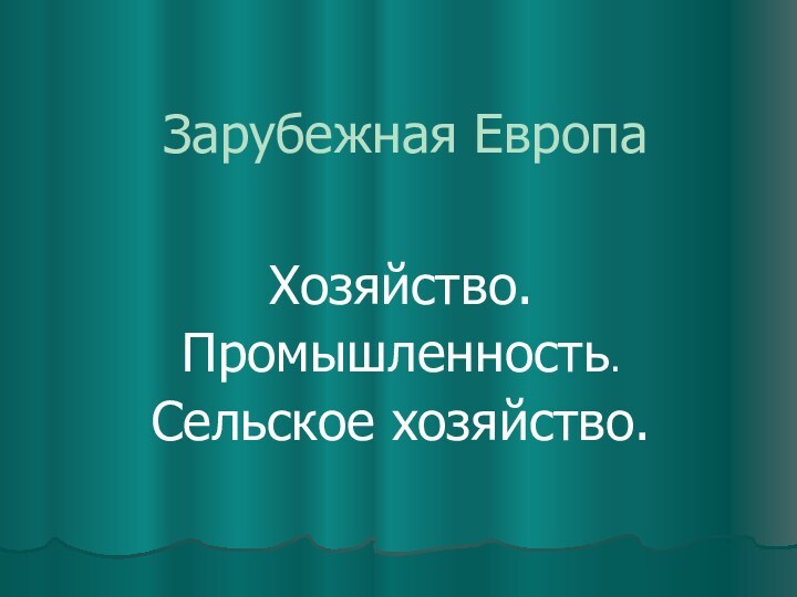 Зарубежная ЕвропаХозяйство.Промышленность.Сельское хозяйство.