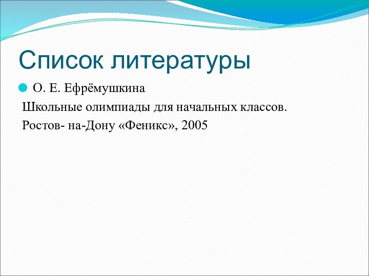 Список литературыО. Е. ЕфрёмушкинаШкольные олимпиады для начальных классов.Ростов- на-Дону «Феникс», 2005