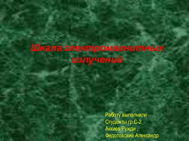Шкала электромагнитных излучений Работу выполнили  Студенты гр.С-2 Аккиев Ружди , Федотовский Александр