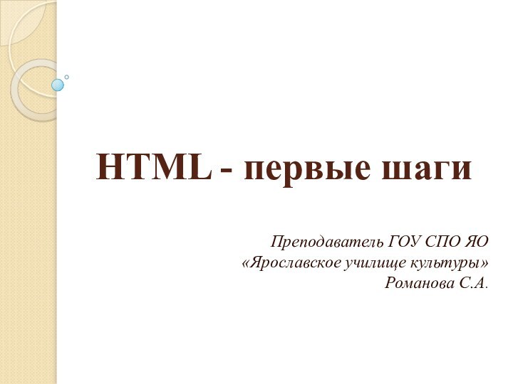 HTML - первые шагиПреподаватель ГОУ СПО ЯО«Ярославское училище культуры»Романова С.А.