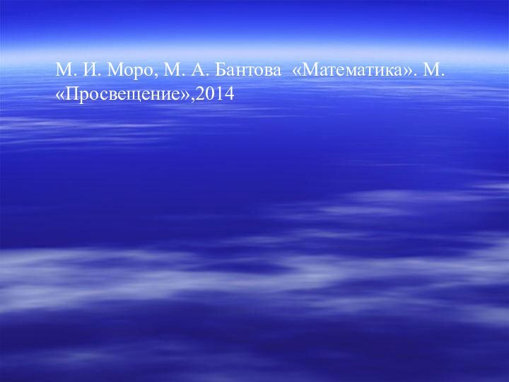 М. И. Моро, М. А. Бантова «Математика». М. «Просвещение»,2014
