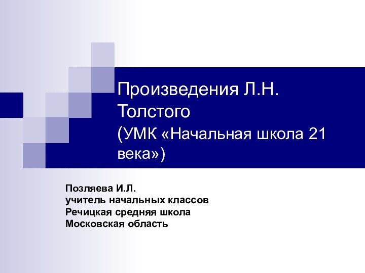 Произведения Л.Н.Толстого (УМК «Начальная школа 21 века»)Позляева И.Л.учитель начальных классов Речицкая средняя школа Московская область