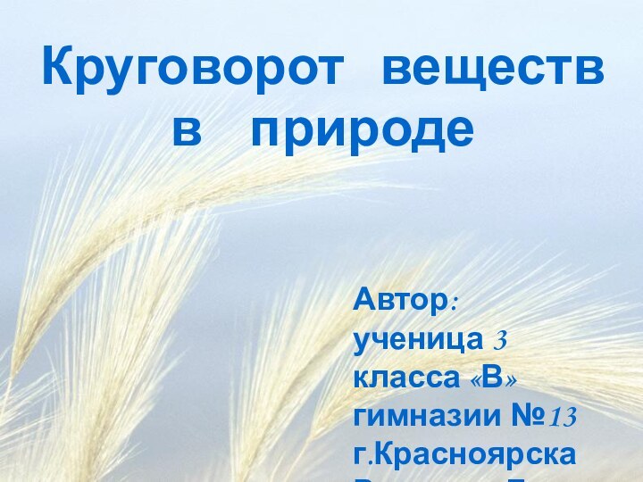 Круговорот  веществ  в  природеАвтор:ученица 3 класса «В»гимназии №13г.КрасноярскаРыжкова Лиза