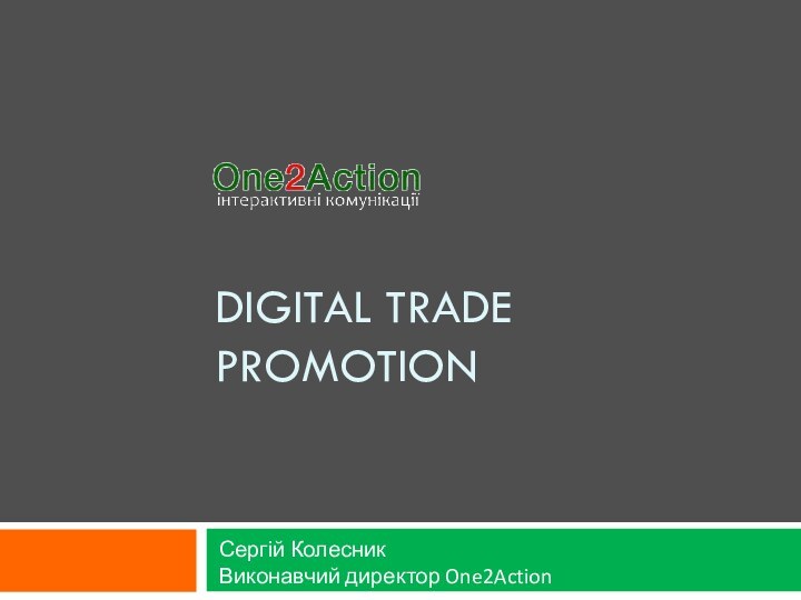 DIGITAL TRADE PROMOTION  Сергій КолесникВиконавчий директор One2Action Interactive