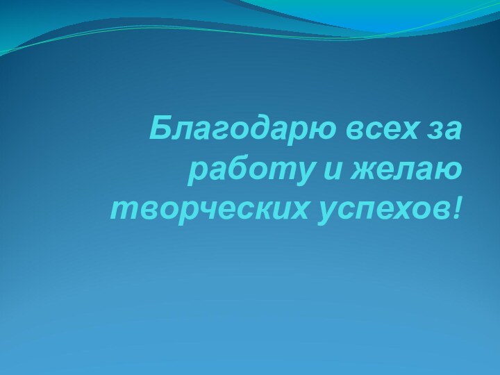 Благодарю всех за работу и желаю творческих успехов!