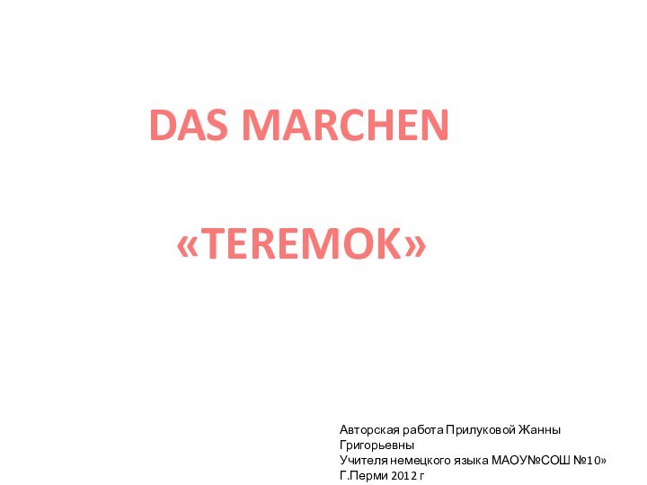 DAS MARCHEN«TEREMOK»Авторская работа Прилуковой Жанны ГригорьевныУчителя немецкого языка МАОУ№СОШ №10»Г.Перми 2012 г