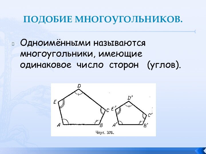 ПОДОБИЕ МНОГОУГОЛЬНИКОВ.Одноимёнными называются многоугольники, имеющие одинаковое  число  сторон   (углов).