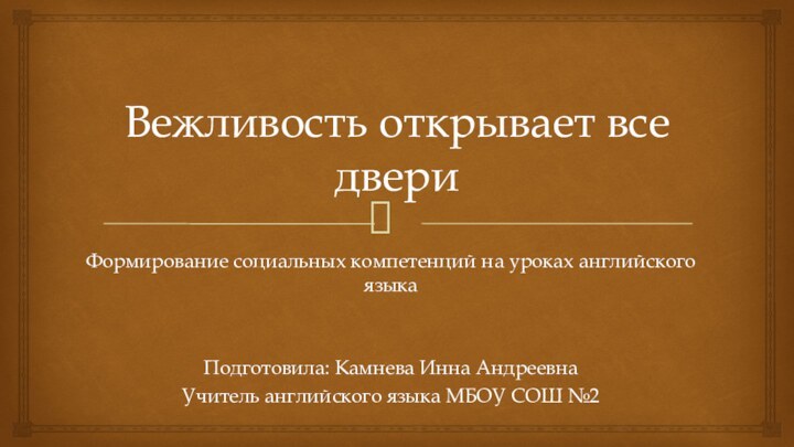 Вежливость открывает все двериФормирование социальных компетенций на уроках английского языкаПодготовила: Камнева Инна