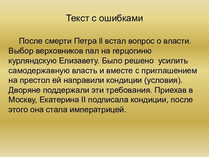 Текст с ошибками	После смерти Петра ll встал вопрос о власти. Выбор верховников