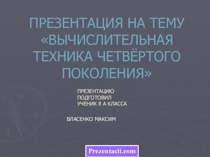 ПРЕЗЕНТАЦИЯ НА ТЕМУ «ВЫЧИСЛИТЕЛЬНАЯ ТЕХНИКА ЧЕТВЁРТОГО ПОКОЛЕНИЯ»ПРЕЗЕНТАЦИЮ ПОДГОТОВИЛ УЧЕНИК 8 А КЛАССАВЛАСЕНКО МАКСИМPrezentacii.com