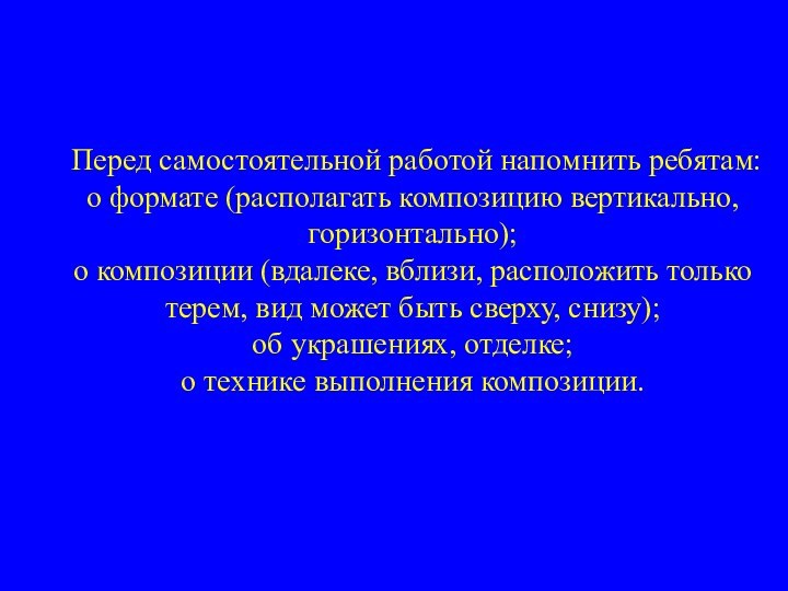 Перед самостоятельной работой напомнить ребятам:  о формате (располагать композицию вертикально, горизонтально);