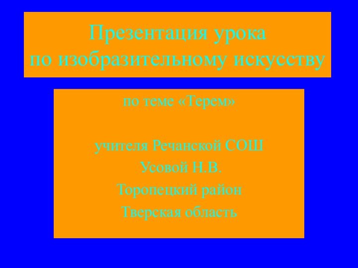 Презентация урока по изобразительному искусствупо теме «Терем» учителя Речанской СОШ Усовой Н.В.Торопецкий районТверская область