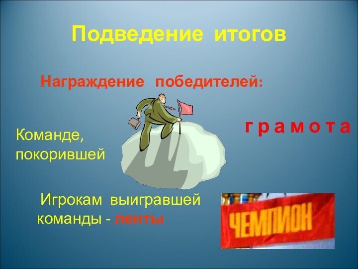 Подведение итогов Награждение  победителей: Команде, покорившей  г р а м